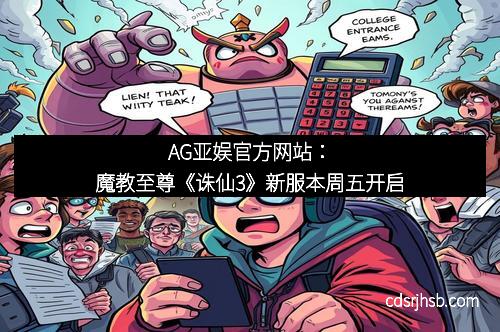 AG亚娱官方网站：魔教至尊《诛仙3》新服本周五开启
